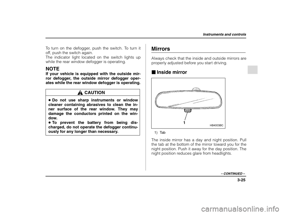 SUBARU IMPREZA 2002 2.G Owners Manual Instruments and controls
3-25
– CONTINUED  –
To turn on the defogger, push the switch. To turn it 
off, push the switch again.The indicator light located on the switch lights up
while the rear win
