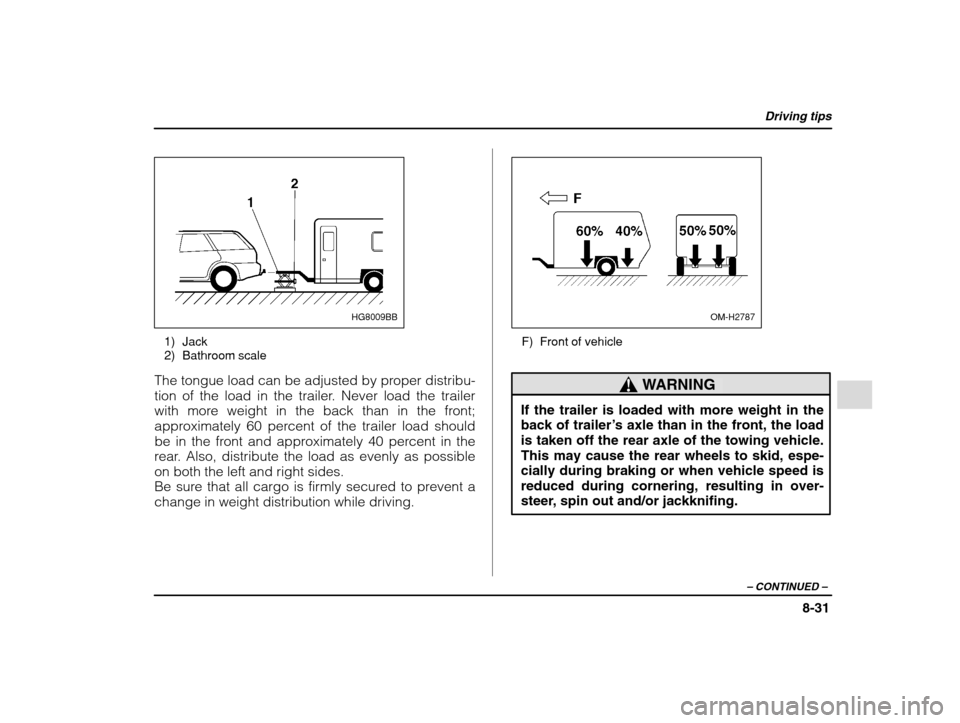 SUBARU IMPREZA 2002 2.G Owners Manual Driving tips
8-31
– CONTINUED  –
HG8009BB
1) Jack 
2) Bathroom scale
The tongue load can be adjusted by proper distribu- 
tion of the load in the trailer. Never load the trailer
with more weight i