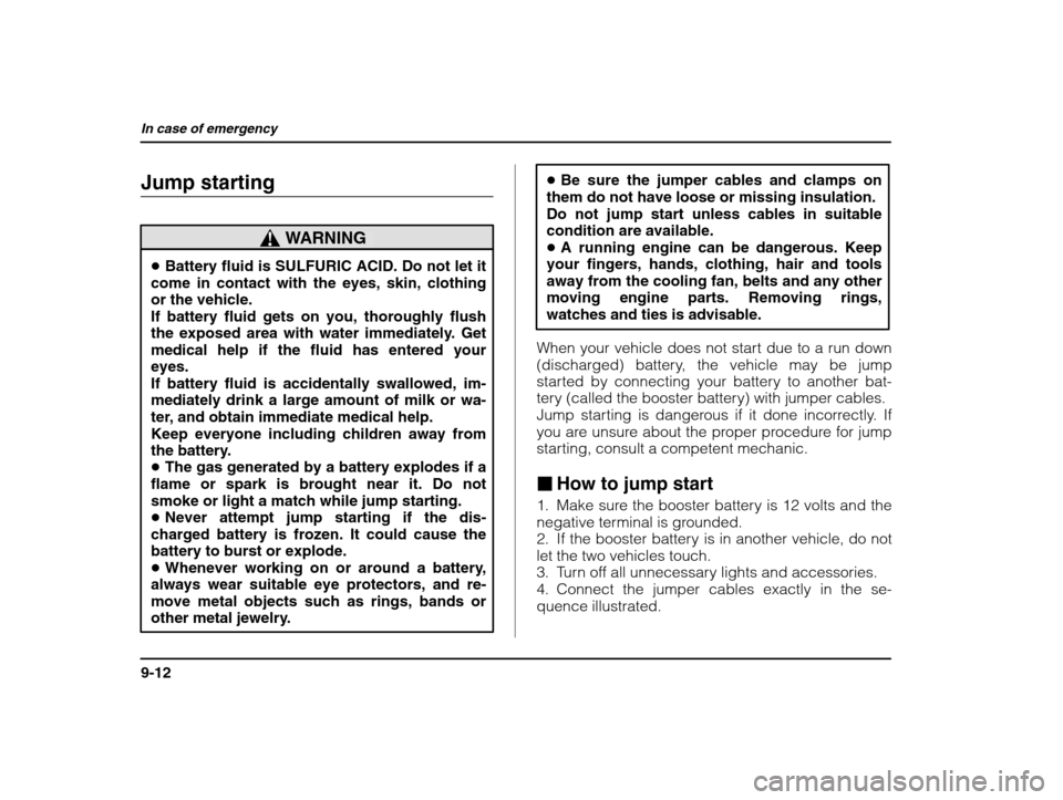 SUBARU IMPREZA 2002 2.G Owners Manual In case of emergency
9-12
Jump starting
WARNING
�Battery fluid is SULFURIC ACID. Do not let it
come in contact with the eyes, skin, clothing or the vehicle. If battery fluid gets on you, thoroughly fl