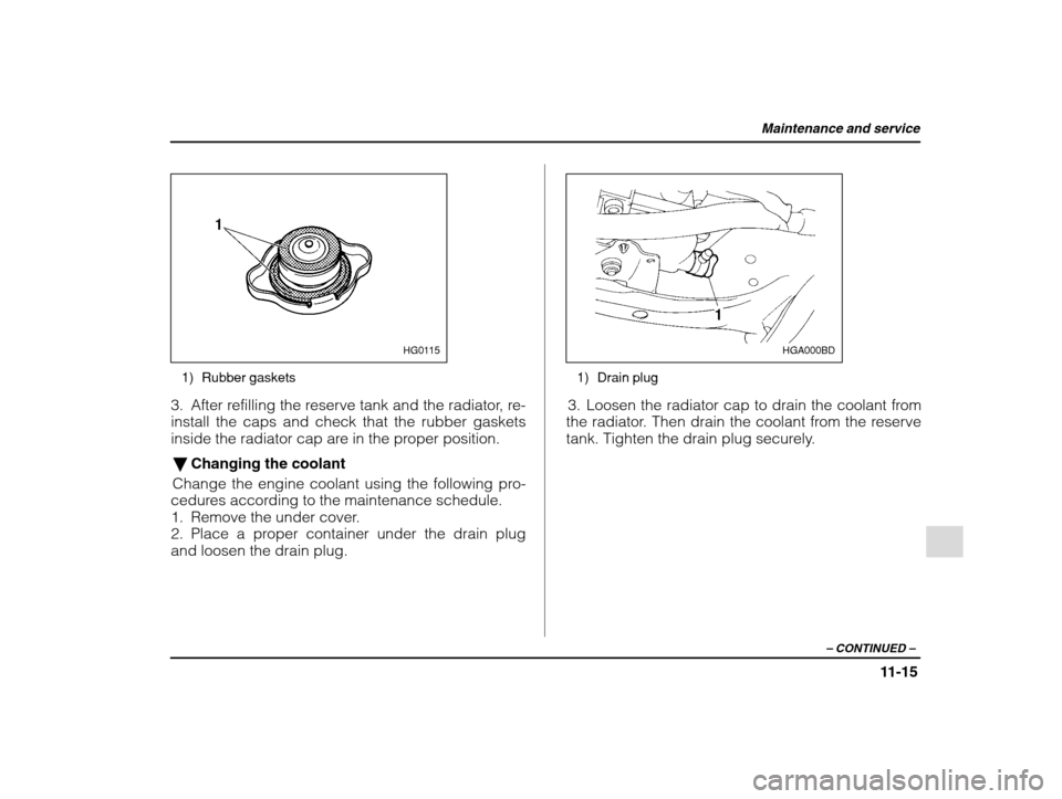 SUBARU IMPREZA 2002 2.G Owners Manual Maintenance and service
11-15
– CONTINUED  –
HG0115
1) Rubber gaskets
3. After refilling the reserve tank and the radiator, re- install the caps and check that the rubber gaskets
inside the radiat