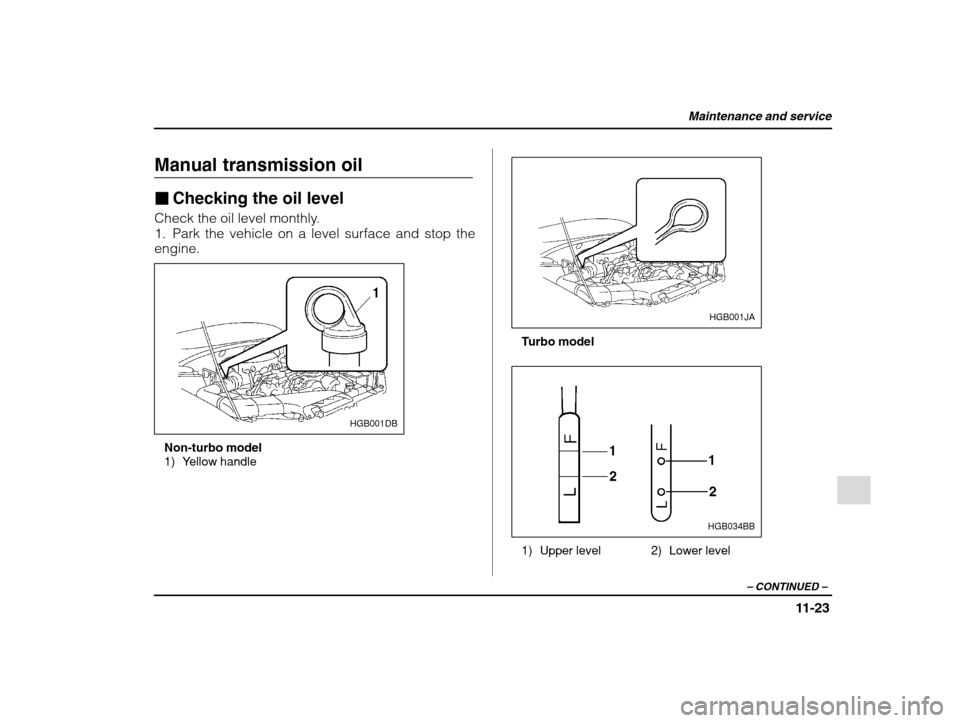 SUBARU IMPREZA 2002 2.G Owners Manual Maintenance and service
11-23
– CONTINUED  –
Manual transmission oil �Checking the oil level
Check the oil level monthly. 
1. Park the vehicle on a level surface and stop theengine.
HGB001DB
Non-t