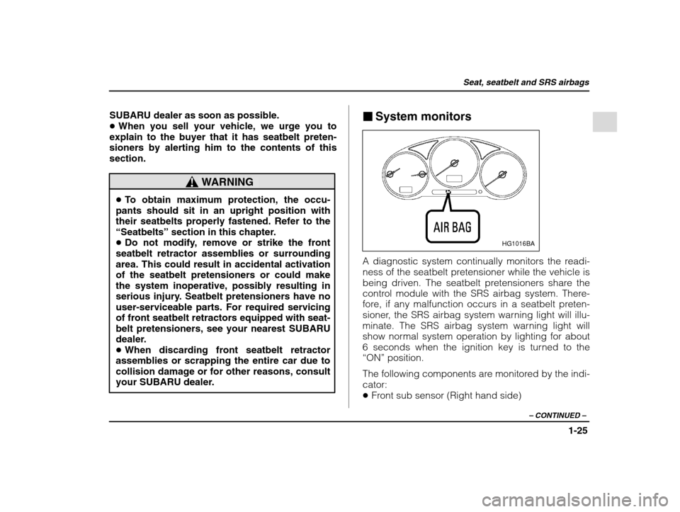 SUBARU IMPREZA 2002 2.G Owners Manual Seat, seatbelt and SRS airbags
1-25
– CONTINUED  –
SUBARU dealer as soon as possible. �When you sell your vehicle, we urge you to
explain to the buyer that it has seatbelt preten-sioners by alerti