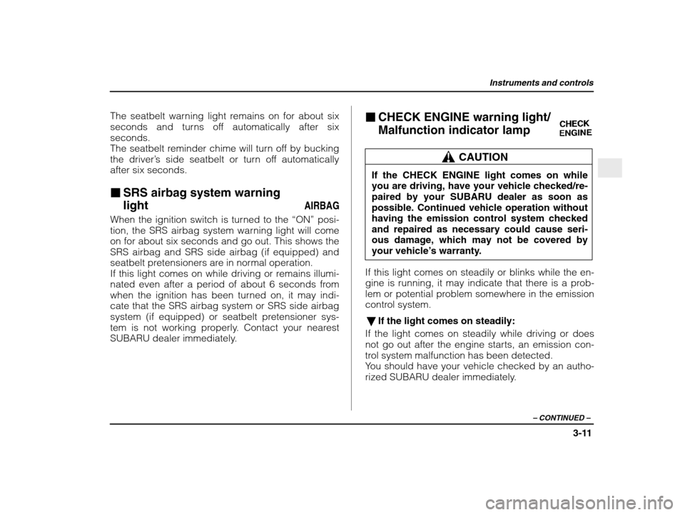 SUBARU IMPREZA 2003 2.G Owners Manual Instruments and controls
3-11
– CONTINUED  –
The seatbelt warning light remains on for about six 
seconds and turns off automatically after sixseconds.
The seatbelt reminder chime will turn off by