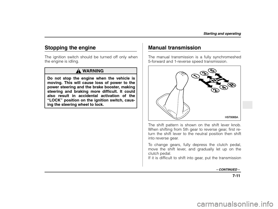 SUBARU IMPREZA 2003 2.G Owners Manual Starting and operating
7-11
– CONTINUED  –
Stopping the engine 
The ignition switch should be turned off only when the engine is idling.
WARNING
Do not stop the engine when the vehicle is moving. 