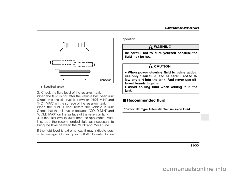 SUBARU IMPREZA 2003 2.G Owners Manual Maintenance and service
11-33
– CONTINUED  –
1) Specified range
2. Check the fluid level of the reservoir tank. 
When the fluid is hot after the vehicle has been run:Check that the oil level is be