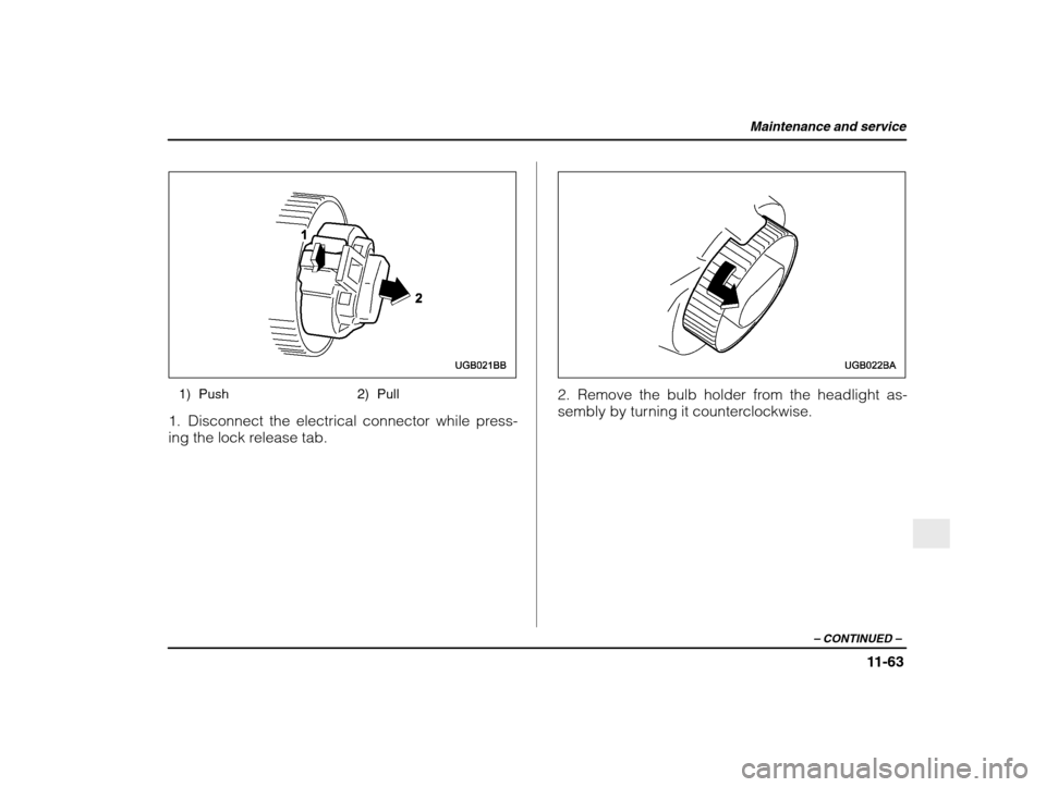 SUBARU IMPREZA 2003 2.G Owners Manual Maintenance and service
11-63
– CONTINUED  –
1) Push 2) Pull
1. Disconnect the electrical connector while press- 
ing the lock release tab.2. Remove the bulb holder from the headlight as- 
sembly 