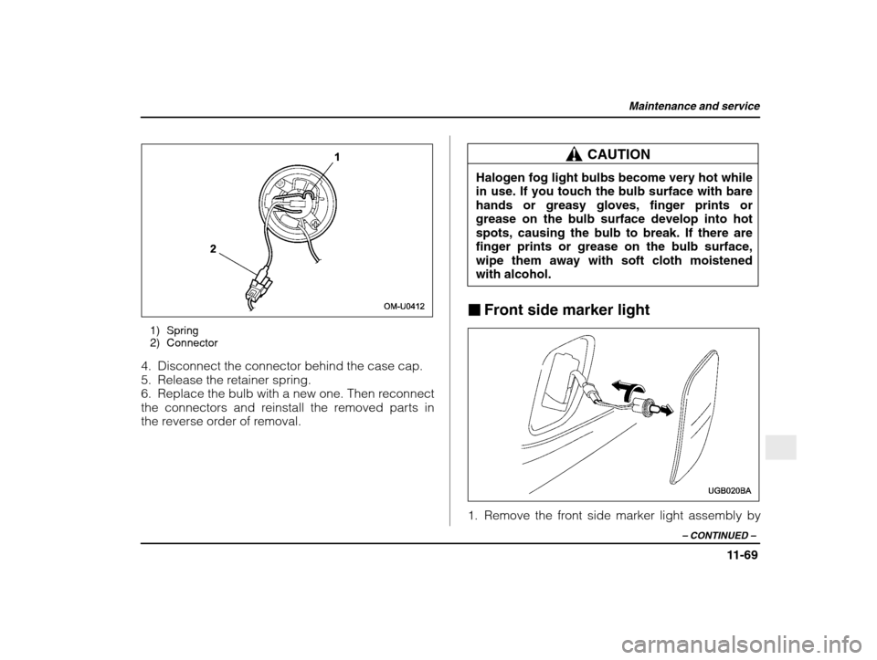 SUBARU IMPREZA 2003 2.G Owners Manual Maintenance and service
11-69
– CONTINUED  –
1) Spring 
2) Connector
4. Disconnect the connector behind the case cap. 
5. Release the retainer spring.
6. Replace the bulb with a new one. Then reco