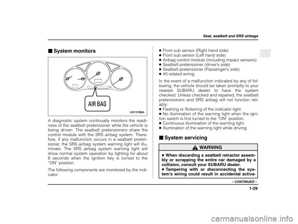 SUBARU IMPREZA 2003 2.G Owners Manual Seat, seatbelt and SRS airbags
1-29
– CONTINUED  –
�System monitors
A diagnostic system continually monitors the readi- 
ness of the seatbelt pretensioner while the vehicle is
being driven. The se