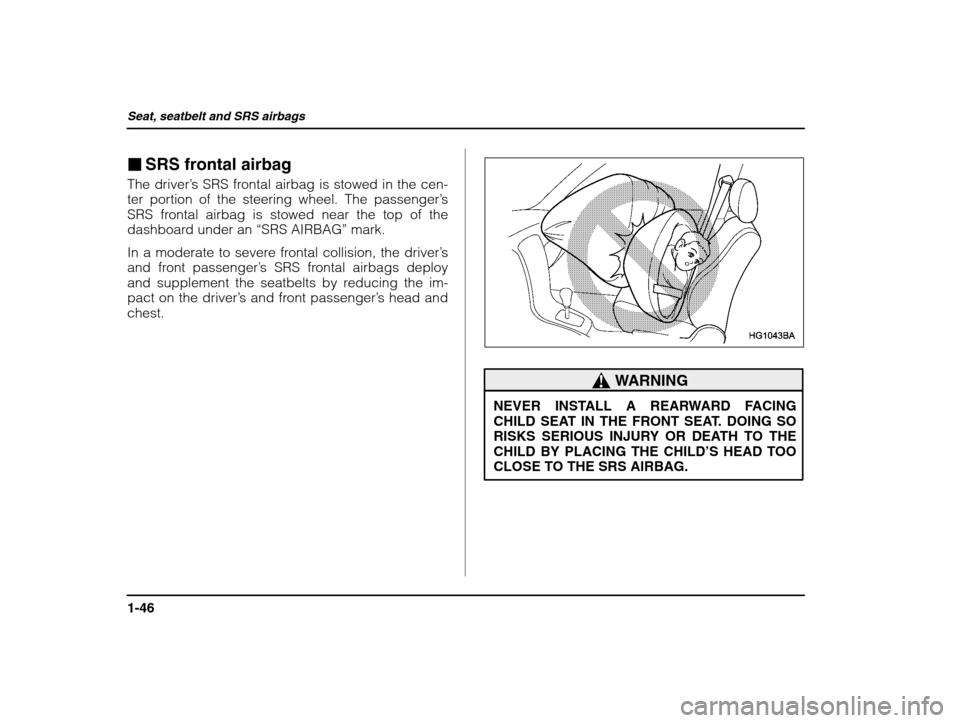 SUBARU IMPREZA 2003 2.G Owners Manual Seat, seatbelt and SRS airbags
1-46
�SRS frontal airbag
The driver ’s SRS frontal airbag is stowed in the cen-
ter portion of the steering wheel. The passenger ’s
SRS frontal airbag is stowed near