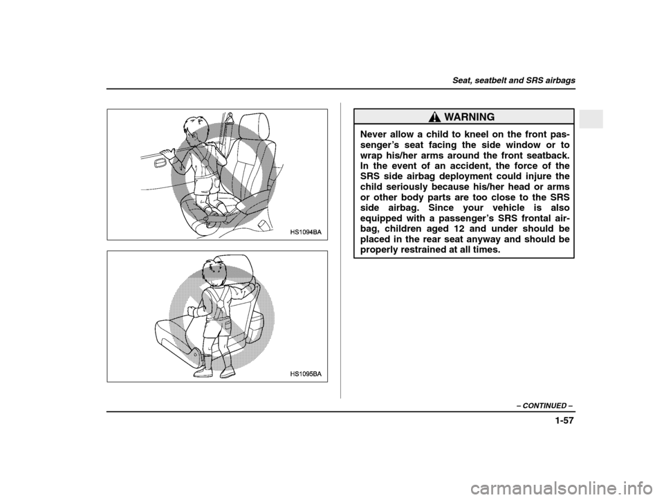 SUBARU IMPREZA 2003 2.G Owners Manual Seat, seatbelt and SRS airbags
1-57
– CONTINUED  –
WARNING
Never allow a child to kneel on the front pas- 
senger’s seat facing the side window or to
wrap his/her arms around the front seatback.
