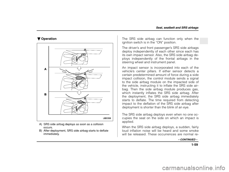 SUBARU IMPREZA 2003 2.G Owners Manual Seat, seatbelt and SRS airbags
1-59
– CONTINUED  –
�Operation
A) SRS side airbag deploys as soon as a collision
occurs.
B) After deployment, SRS side airbag starts to deflate immediately. The SRS 