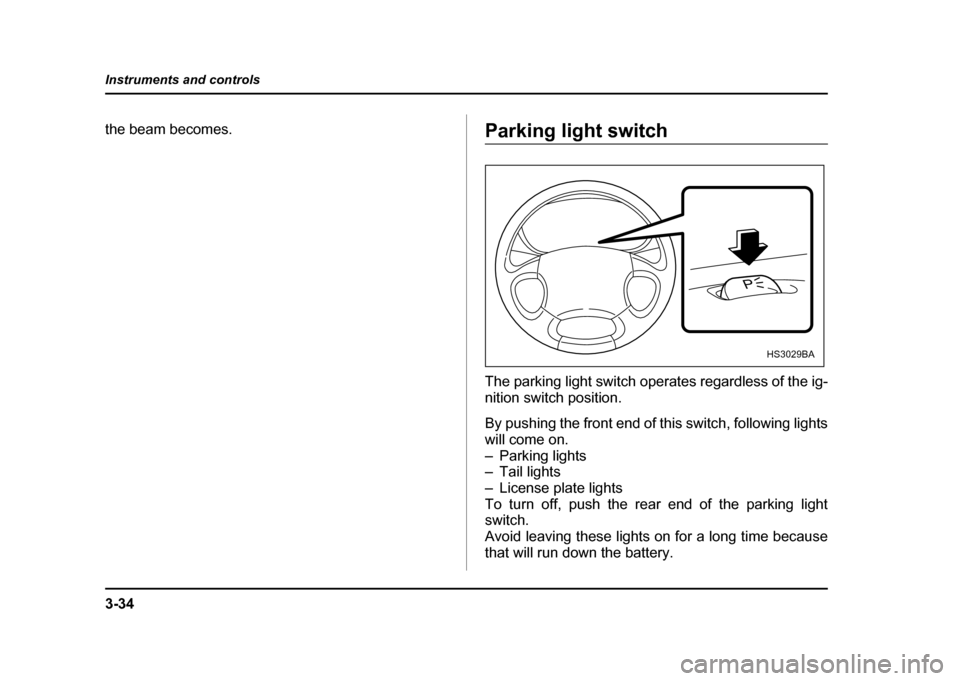 SUBARU IMPREZA 2004 2.G Owners Manual 3-34
Instruments and controls
the beam becomes.Parking light switch 
The parking light switch operates regardless of the ig- 
nition switch position. 
By pushing the front end of this switch, followin