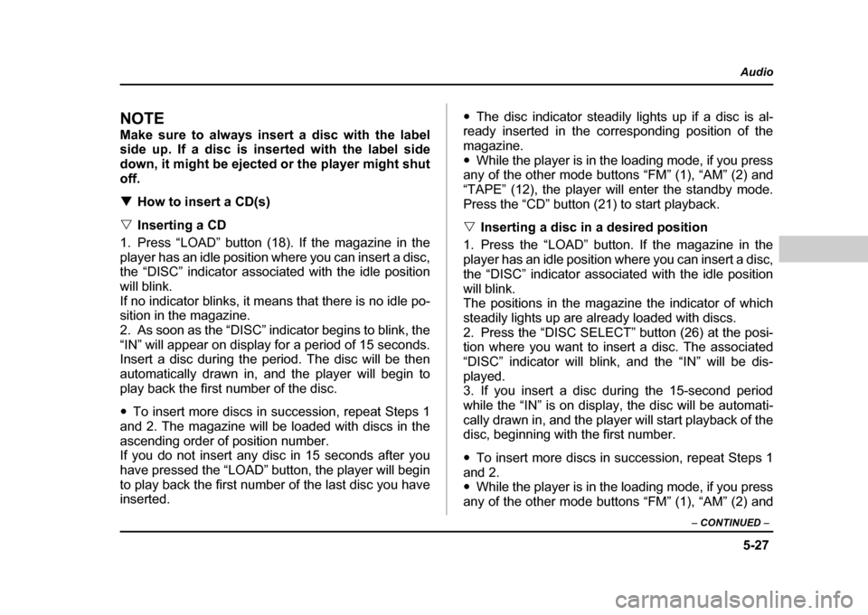 SUBARU IMPREZA 2004 2.G Owners Manual 5-27
Audio
–  CONTINUED  –
NOTE 
Make sure to always insert a disc with the label 
side up. If a disc is inserted with the label side 
down, it might be ejected or the player might shutoff. !How t