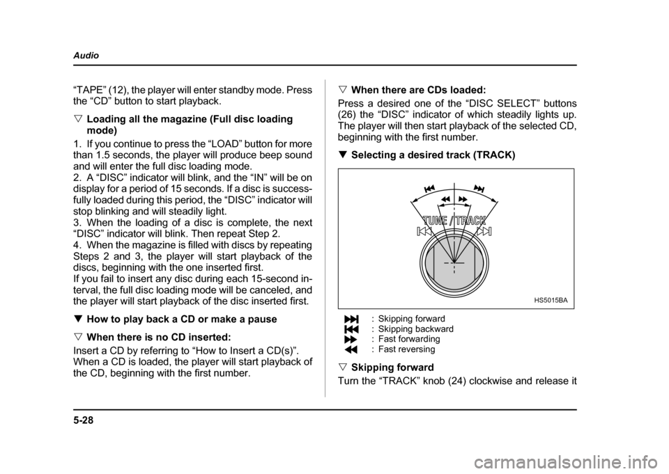 SUBARU IMPREZA 2004 2.G Owners Manual 5-28
Audio
“TAPE” (12), the player will enter standby mode. Press 
the “CD” button to start playback. "
Loading all the magazine (Full disc loading  mode)
1. If you continue to press the “LO