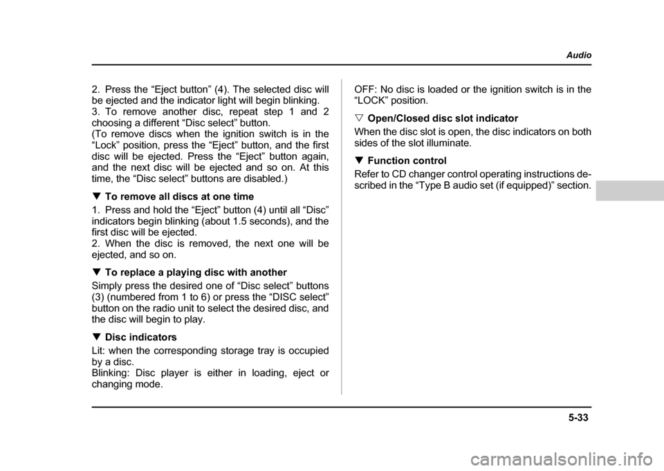 SUBARU IMPREZA 2004 2.G Owners Manual 5-33
Audio
–  CONTINUED  –
2. Press the “Eject button” (4). The selected disc will 
be ejected and the indicator light will begin blinking. 
3. To remove another disc, repeat step 1 and 2
choo