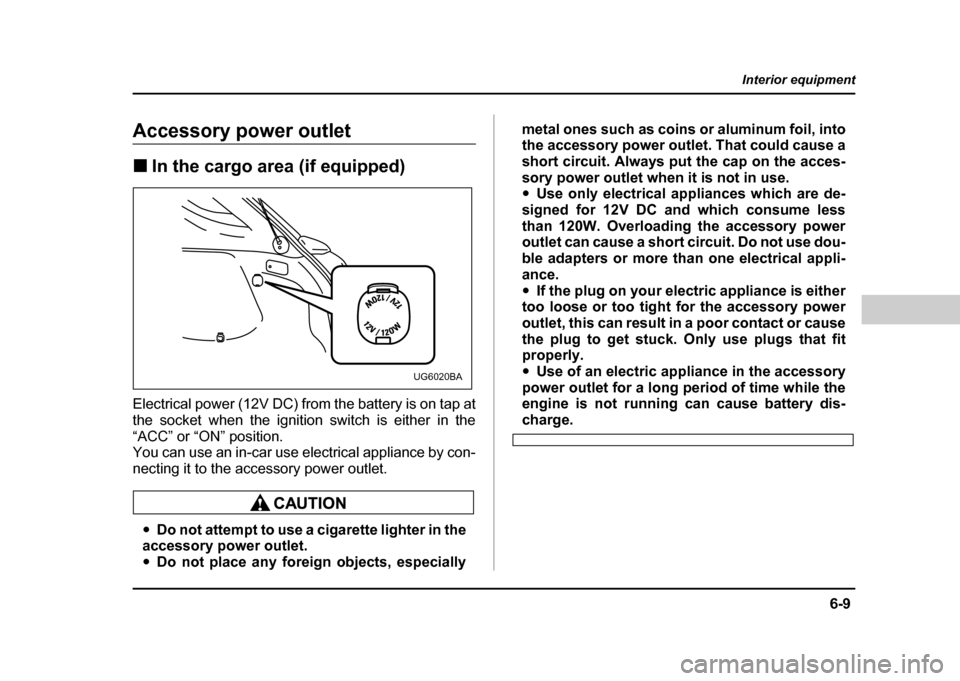 SUBARU IMPREZA 2004 2.G Owners Manual 6-9
Interior equipment
– CONTINUED  –
Accessory power outlet !In the cargo area (if equipped)
Electrical power (12V DC) from the battery is on tap at 
the socket when the ignition switch is either