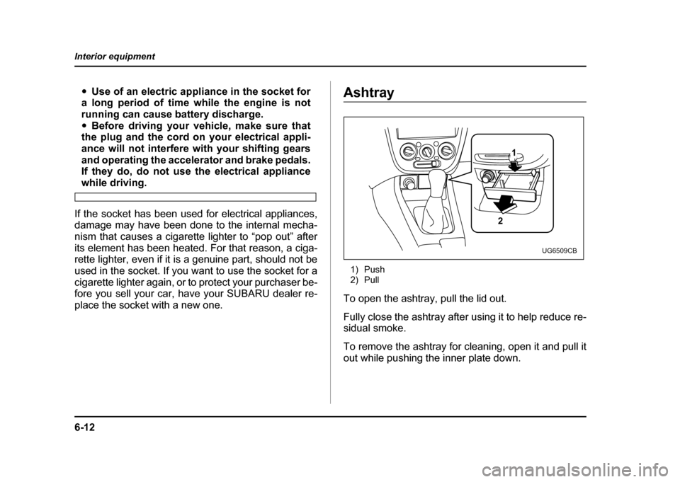SUBARU IMPREZA 2004 2.G Owners Manual 6-12
Interior equipment
"
Use of an electric appliance in the socket for
a long period of time while the engine is not 
running can cause battery discharge." Before driving your vehicle, make sure tha