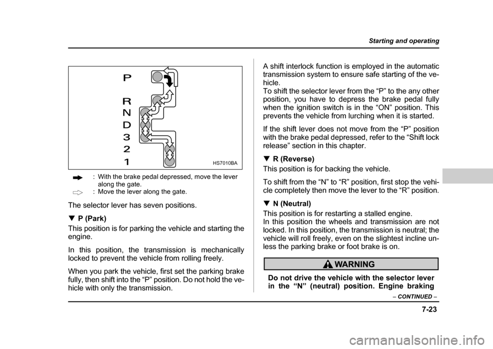 SUBARU IMPREZA 2004 2.G Owners Manual 7-23
Starting and operating
– CONTINUED  –
: With the brake pedal depressed, move the lever 
along the gate.
: Move the lever along the gate.
The selector lever has seven positions. ! P (Park)
Thi