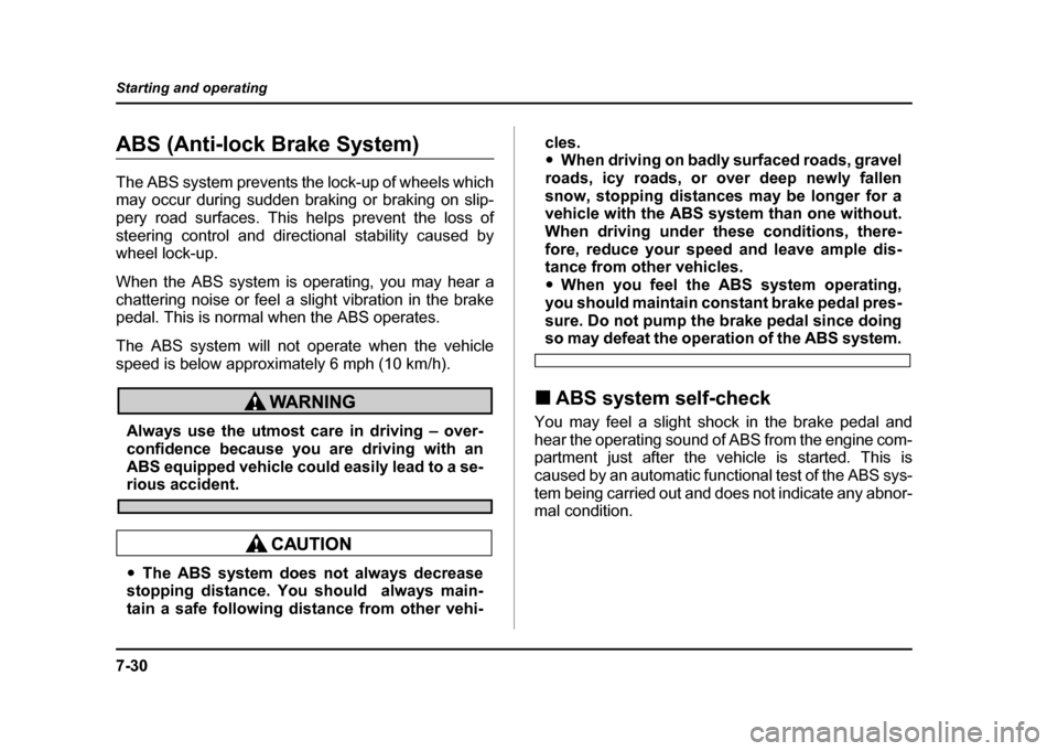 SUBARU IMPREZA 2004 2.G Owners Manual 7-30
Starting and operating
ABS (Anti-lock Brake System) 
The ABS system prevents the lock-up of wheels which 
may occur during sudden braking or braking on slip- 
pery road surfaces. This helps preve