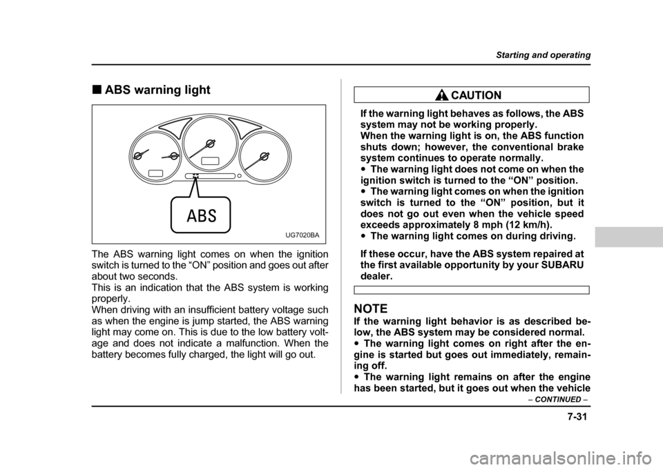 SUBARU IMPREZA 2004 2.G Owners Manual 7-31
Starting and operating
– CONTINUED  –
!ABS warning light
The ABS warning light comes on when the ignition 
switch is turned to the “ON” position and goes out after 
about two seconds.
Thi