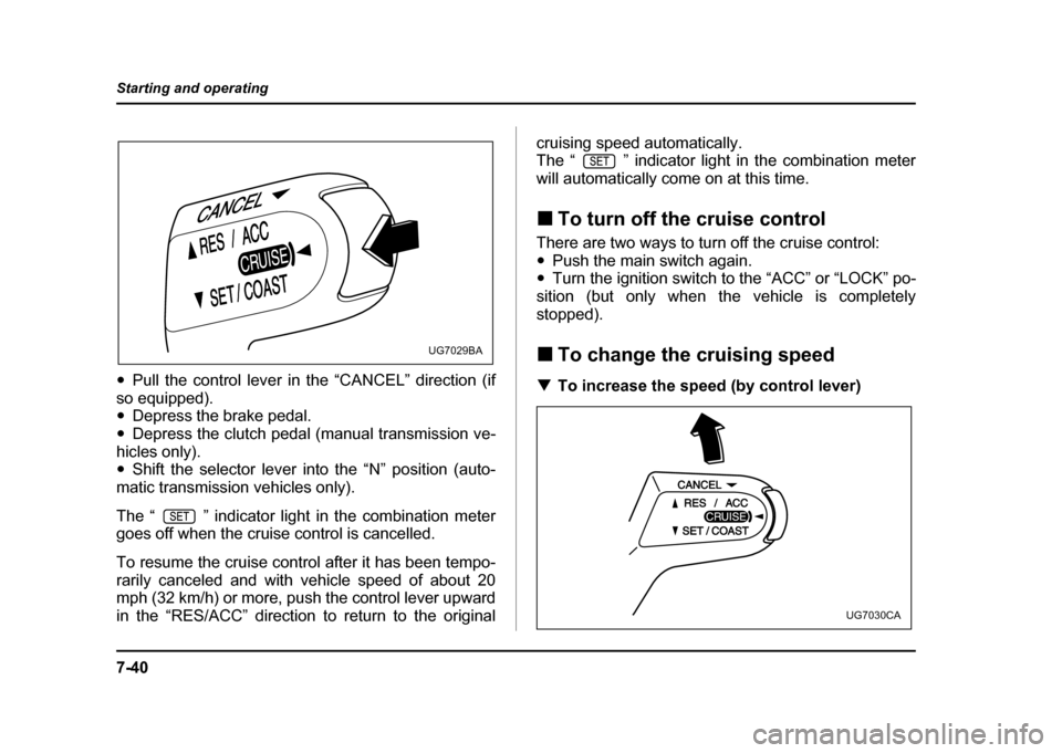SUBARU IMPREZA 2004 2.G Owners Manual 7-40
Starting and operating
"
Pull the control lever in the “CANCEL” direction (if
so equipped). " Depress the brake pedal.
" Depress the clutch pedal (manual transmission ve-
hicles only)." Shift