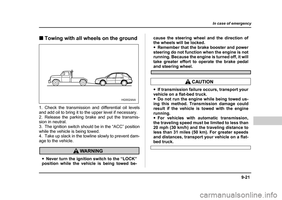 SUBARU IMPREZA 2004 2.G Owners Manual 9-21
In case of emergency
– CONTINUED  –
!Towing with all wheels on the ground
1. Check the transmission and differential oil levels 
and add oil to bring it to the upper level if necessary. 
2. R