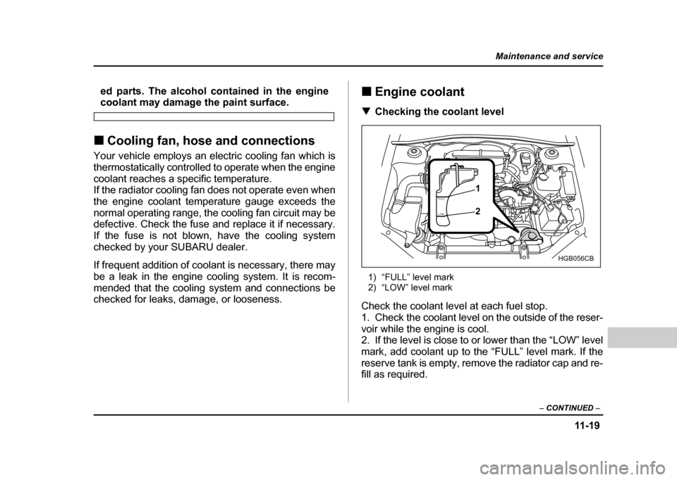SUBARU IMPREZA 2004 2.G Owners Manual 11 -1 9
Maintenance and service
– CONTINUED  –
ed parts. The alcohol contained in the enginecoolant may damage the paint surface.
! Cooling fan, hose and connections
Your vehicle employs an electr