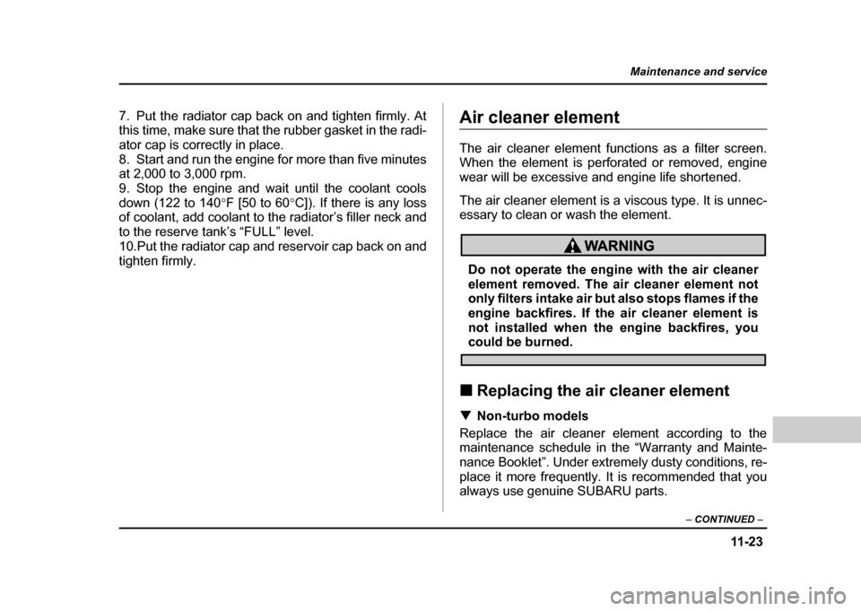 SUBARU IMPREZA 2004 2.G Owners Manual 11 -2 3
Maintenance and service
– CONTINUED  –
7. Put the radiator cap back on and tighten firmly. At 
this time, make sure that the rubber gasket in the radi- 
ator cap is correctly in place.
8. 