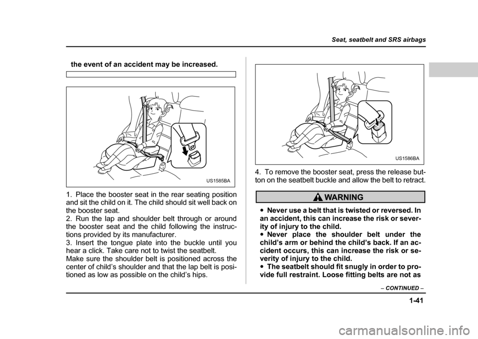 SUBARU IMPREZA 2004 2.G Owners Manual 1-41
Seat, seatbelt and SRS airbags
– CONTINUED  –
the event of an accident may be increased.
1. Place the booster seat in the rear seating position 
and sit the child on it. The child should sit 