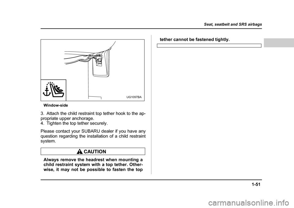 SUBARU IMPREZA 2004 2.G Owners Manual 1-51
Seat, seatbelt and SRS airbags
– CONTINUED  –
Window-side
3. Attach the child restraint top tether hook to the ap- 
propriate upper anchorage. 
4. Tighten the top tether securely. 
Please con