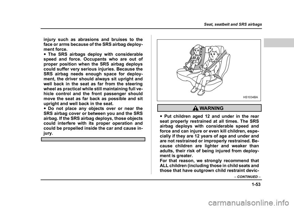 SUBARU IMPREZA 2004 2.G Owners Manual 1-53
Seat, seatbelt and SRS airbags
– CONTINUED  –
injury such as abrasions and bruises to the 
face or arms because of the SRS airbag deploy- 
ment force."The SRS airbags deploy with considerable