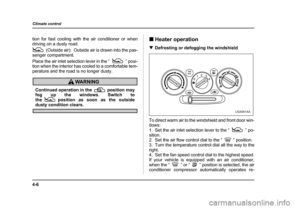 SUBARU IMPREZA 2005 2.G Owners Manual 4-6
Climate control
tion for fast cooling with the air conditioner or when 
driving on a dusty road.
(Outside air):  Outside air is drawn into the pas-
senger compartment. 
Place the air inlet selecti