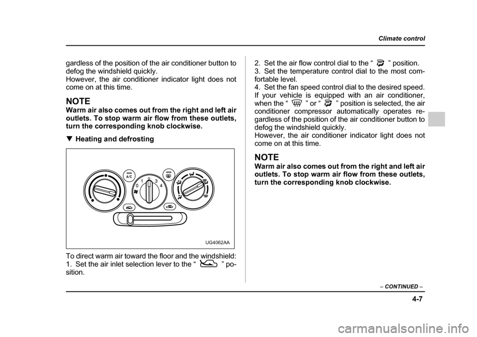 SUBARU IMPREZA 2005 2.G Owners Manual 4-7
Climate control
–  CONTINUED  –
gardless of the position of the air conditioner button to 
defog the windshield quickly.
However, the air conditioner indicator light does not 
come on at this 