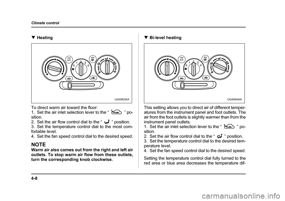SUBARU IMPREZA 2005 2.G Owners Manual 4-8
Climate control
�T
Heating
To direct warm air toward the floor: 
1. Set the air inlet selection lever to the “ ” po- sition.
2. Set the air flow control dial to the “ ” position. 
3. Set t