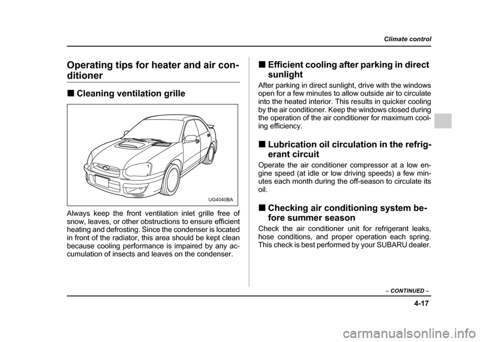 SUBARU IMPREZA 2005 2.G Owners Manual 4-17
Climate control
–  CONTINUED  –
Operating tips for heater and air con-
ditioner �„Cleaning ventilation grille
Always keep the front ventilation inlet grille free of 
snow, leaves, or other 