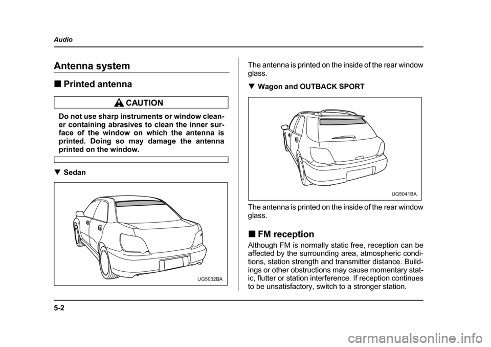 SUBARU IMPREZA 2005 2.G Owners Manual 5-2
Audio
AudioAntenna system �„
Printed antenna
Do not use sharp instruments or window clean- 
er containing abrasives to clean the inner sur-
face of the window on which the antenna is 
printed. D