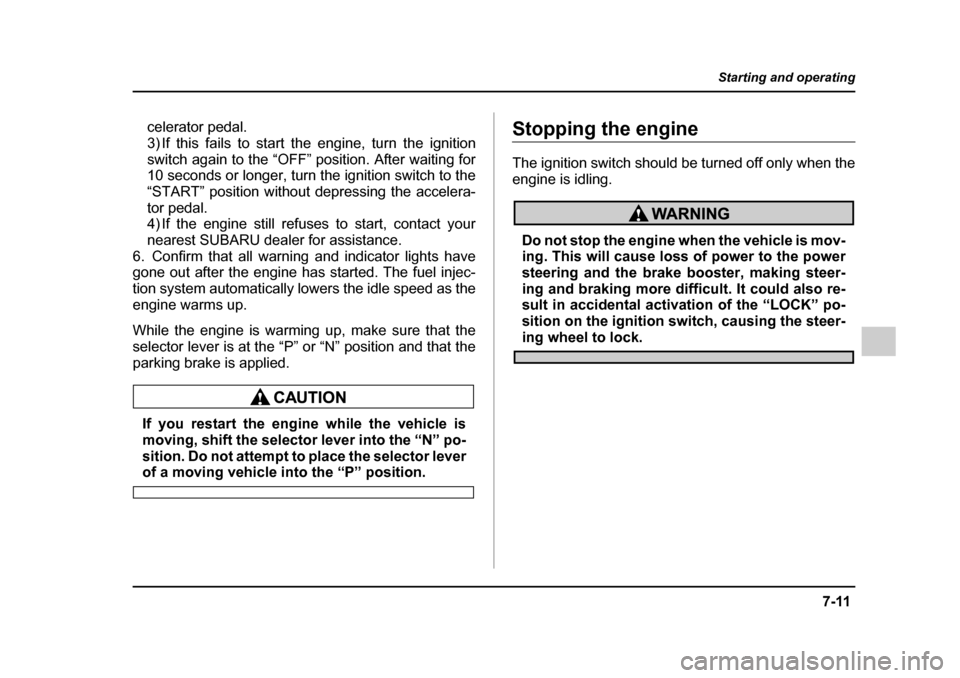 SUBARU IMPREZA 2005 2.G Owners Manual 7-11
Starting and operating
– CONTINUED  –
celerator pedal. 
3) If this fails to start the engine, turn the ignition
switch again to the “OFF” position. After waiting for 
10 seconds or longer