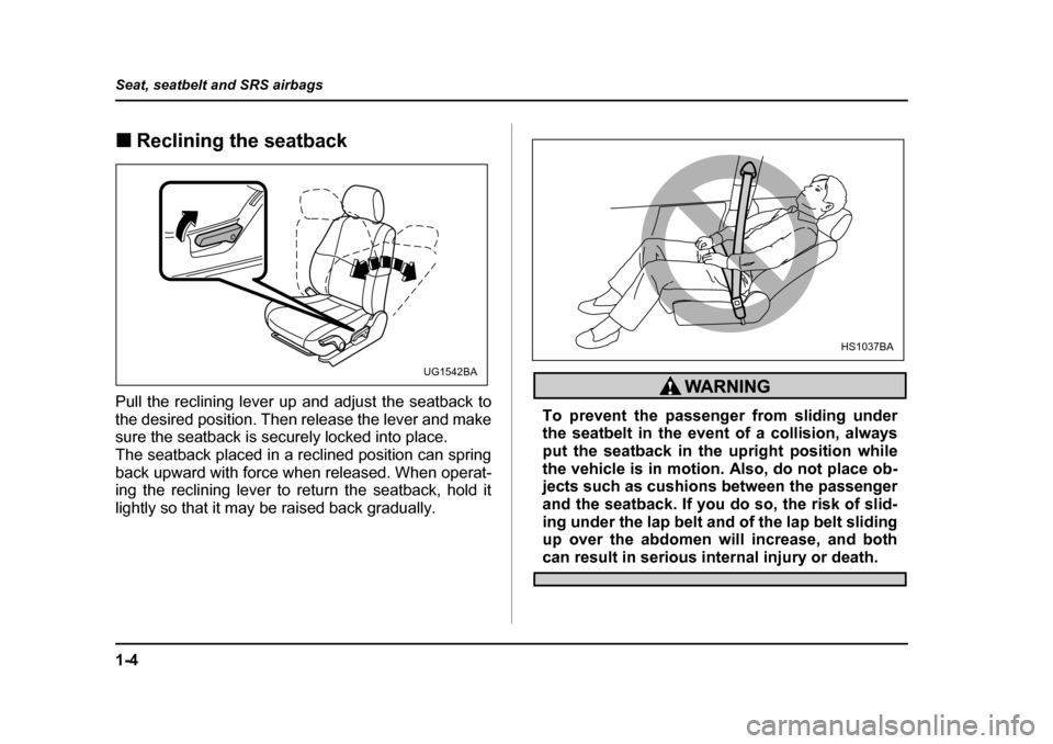SUBARU IMPREZA 2005 2.G Owners Manual 1-4
Seat, seatbelt and SRS airbags
�„
Reclining the seatback
Pull the reclining lever up and adjust the seatback to 
the desired position. Then release the lever and make 
sure the seatback is secur