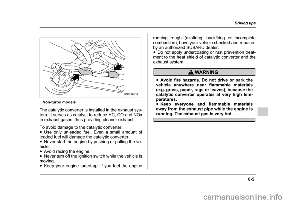 SUBARU IMPREZA 2005 2.G Owners Manual 8-5
Driving tips
–  CONTINUED  –
Non-turbo models
The catalytic converter is installed in the exhaust sys- 
tem. It serves as catalyst to reduce HC, CO and NOx
in exhaust gases, thus providing cle