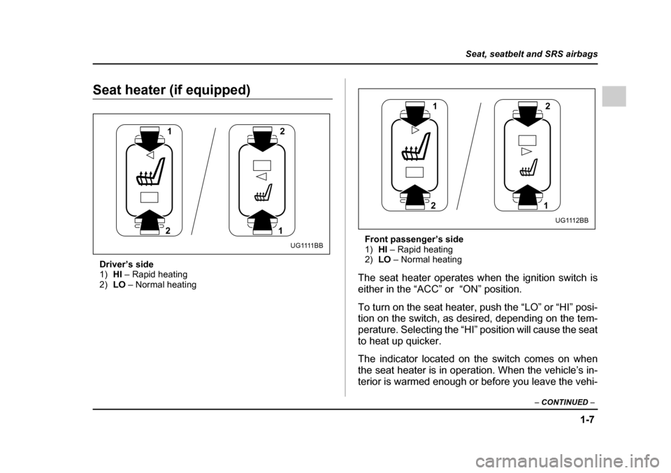 SUBARU IMPREZA 2005 2.G Owners Manual 1-7
Seat, seatbelt and SRS airbags
– CONTINUED  –
Seat heater (if equipped)
Driver’s side 1) HI – Rapid heating
2) LO – Normal heating Front passenger’s side1)
HI – Rapid heating
2) LO 