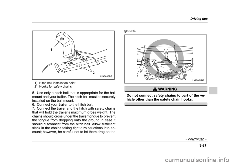 SUBARU IMPREZA 2005 2.G Owners Manual 8-27
Driving tips
–  CONTINUED  –
1) Hitch ball installation point 
2) Hooks for safety chains
5. Use only a hitch ball that is appropriate for the ball 
mount and your trailer. The hitch ball mus