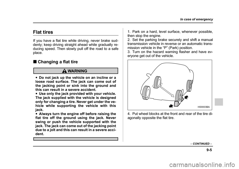 SUBARU IMPREZA 2005 2.G Owners Manual 9-5
In case of emergency
– CONTINUED  –
Flat tires 
If you have a flat tire while driving, never brake sud- 
denly; keep driving straight ahead while gradually re-
ducing speed. Then slowly pull o