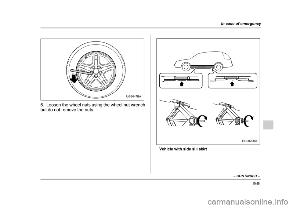 SUBARU IMPREZA 2005 2.G Owners Manual 9-9
In case of emergency
– CONTINUED  –
6. Loosen the wheel nuts using the wheel nut wrench 
but do not remove the nuts.
Vehicle with side sill skirt
UG9047BA
HG9020BA 