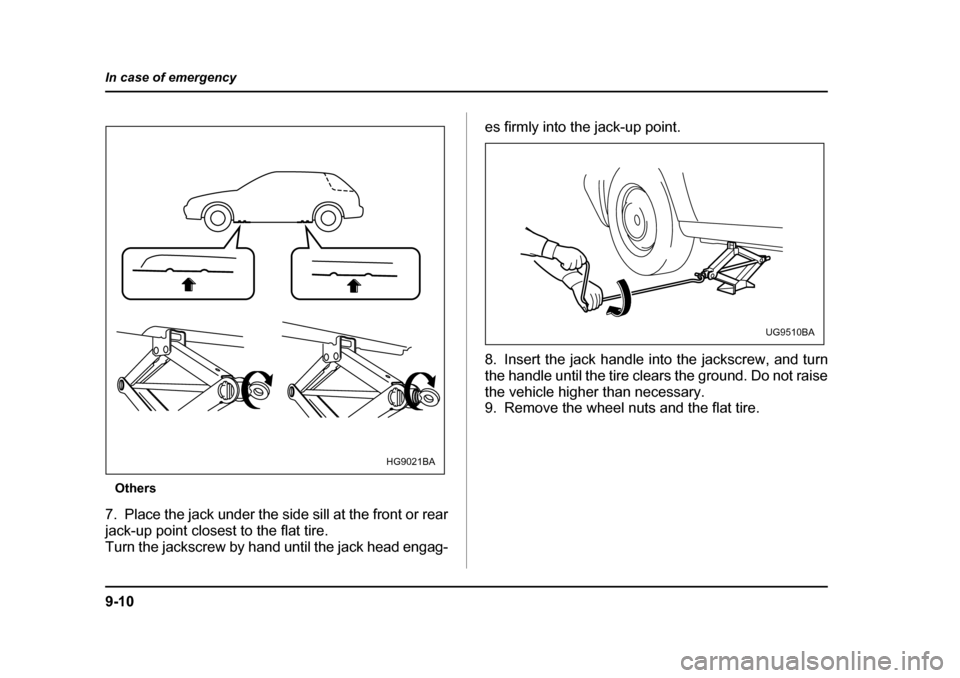SUBARU IMPREZA 2005 2.G Owners Manual 9-10
In case of emergency
Others
7. Place the jack under the side sill at the front or rear 
jack-up point closest to the flat tire.
Turn the jackscrew by hand until the jack head engag- es firmly int