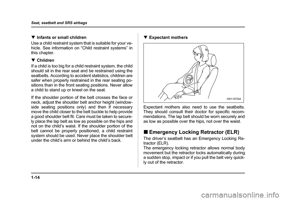 SUBARU IMPREZA 2005 2.G Owners Manual 1-14
Seat, seatbelt and SRS airbags
�T
Infants or small children
Use a child restraint system that is suitable for your ve- 
hicle. See information on “Child restraint systems” inthis chapter. �T 