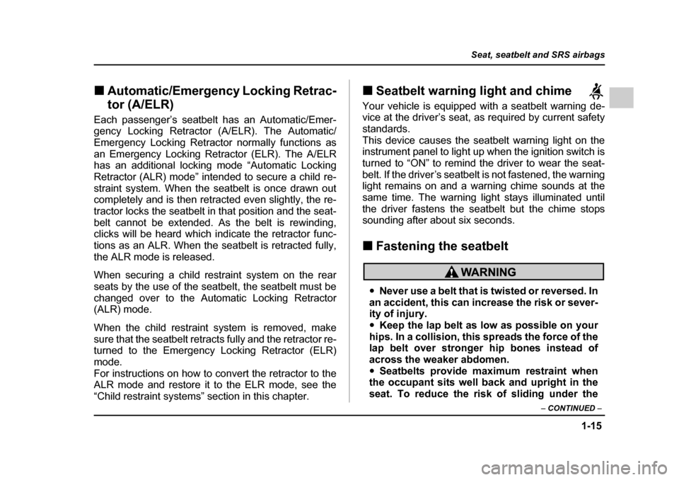 SUBARU IMPREZA 2005 2.G Owners Manual 1-15
Seat, seatbelt and SRS airbags
– CONTINUED  –
�„Automatic/Emergency Locking Retrac- tor (A/ELR)
Each passenger’s seatbelt has an Automatic/Emer- 
gency Locking Retractor (A/ELR). The Auto