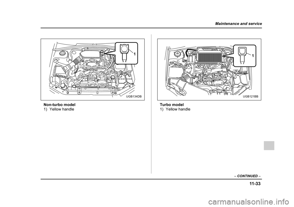 SUBARU IMPREZA 2005 2.G Owners Manual 11 -3 3
Maintenance and service
– CONTINUED  –
Non-turbo model 
1) Yellow handle Turbo model
1) Yellow handle
1
UGB134DB
1
UGB121BB 