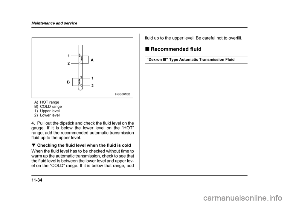 SUBARU IMPREZA 2005 2.G Owners Manual 11 - 3 4
Maintenance and service
A) HOT range 
B) COLD range
1) Upper level
2) Lower level
4. Pull out the dipstick and check the fluid level on the 
gauge. If it is below the lower level on the “HO