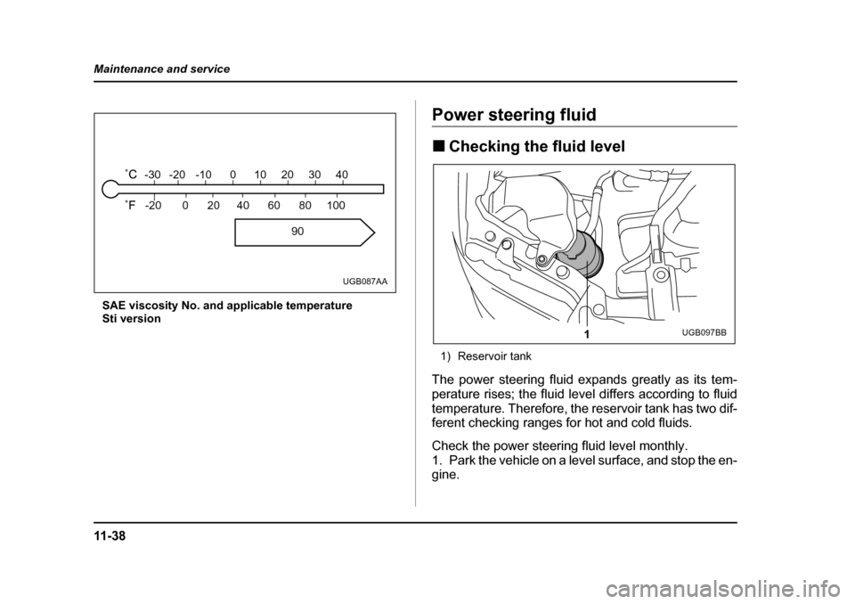 SUBARU IMPREZA 2005 2.G Owners Manual 11 - 3 8
Maintenance and service
SAE viscosity No. and applicable temperature 
Sti version
Power steering fluid �„
Checking the fluid level
1) Reservoir tank
The power steering fluid expands greatly