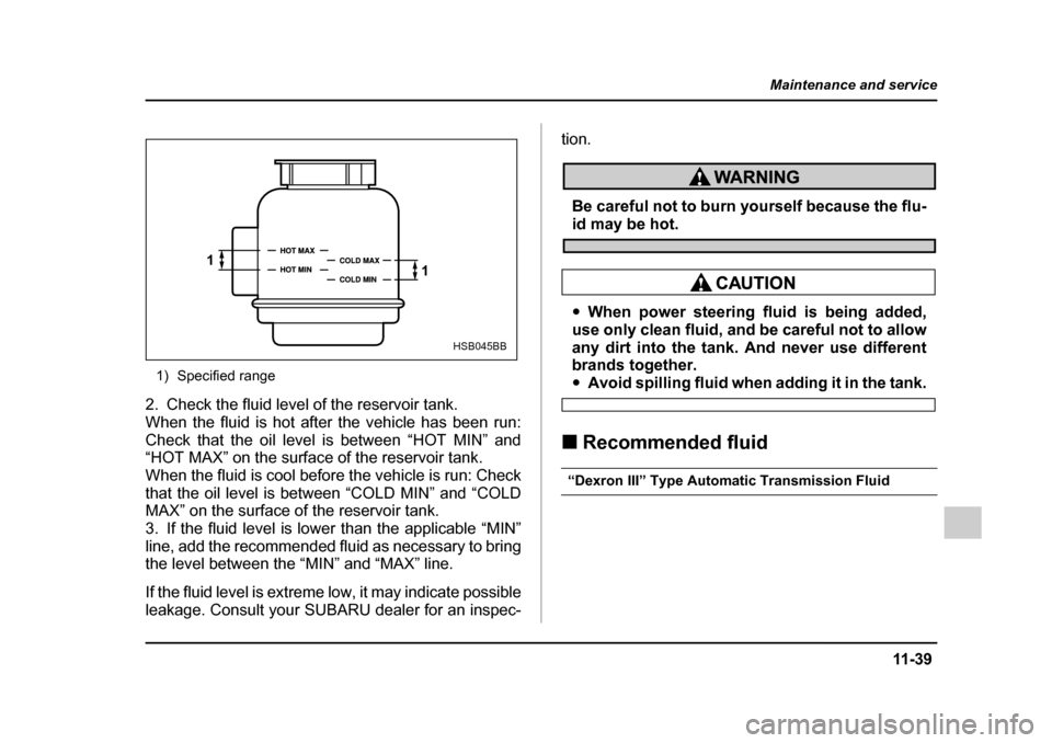 SUBARU IMPREZA 2005 2.G Owners Manual 11 -3 9
Maintenance and service
– CONTINUED  –
1) Specified range
2. Check the fluid level of the reservoir tank. 
When the fluid is hot after the vehicle has been run:
Check that the oil level is